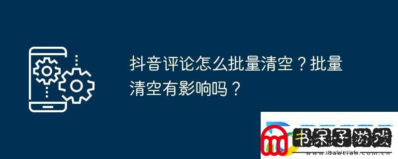 抖音评论怎么批量清空批量清空有影响吗
