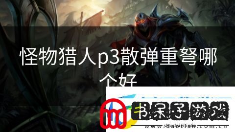 怪物猎人p3散弹重弩哪个好