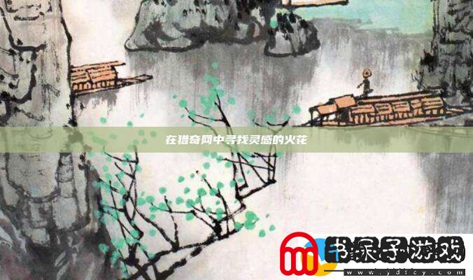 在猎奇中寻找灵感的火花